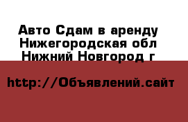 Авто Сдам в аренду. Нижегородская обл.,Нижний Новгород г.